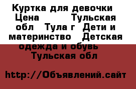 Куртка для девочки › Цена ­ 500 - Тульская обл., Тула г. Дети и материнство » Детская одежда и обувь   . Тульская обл.